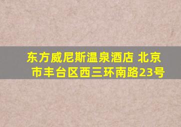 东方威尼斯温泉酒店 北京市丰台区西三环南路23号